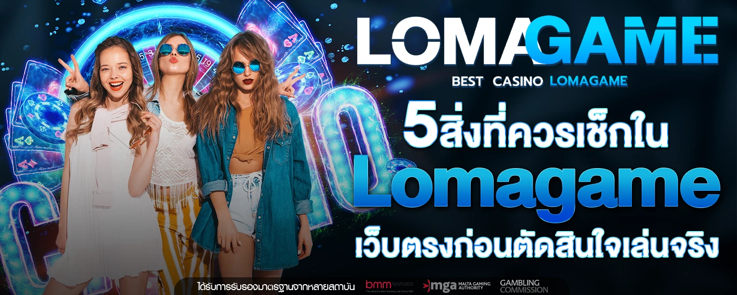5 สิ่งที่ควรเช็กใน Lomagame เว็บตรง ก่อนตัดสินใจเล่นจริง
